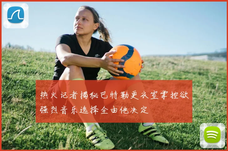 热火记者揭秘巴特勒更衣室掌控欲强烈音乐选择全由他决定