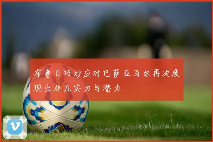 布鲁日巧妙应对巴萨亚马尔再次展现出非凡实力与潜力