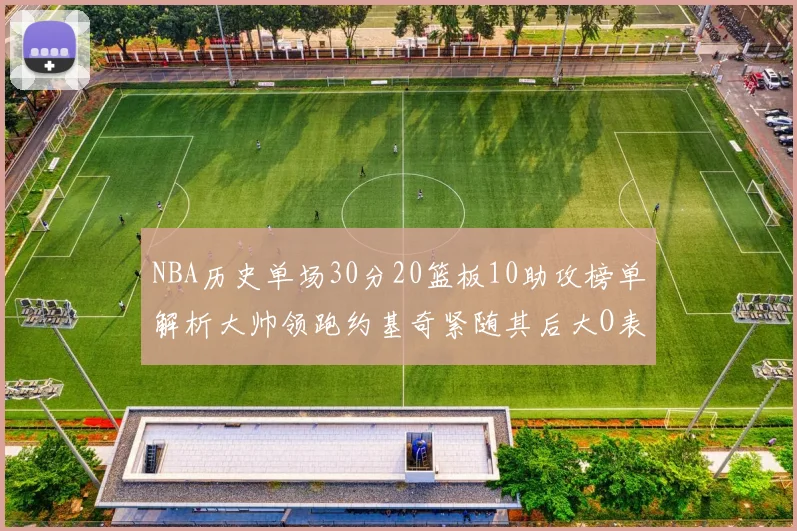 NBA历史单场30分20篮板10助攻榜单解析大帅领跑约基奇紧随其后大O表现不俗