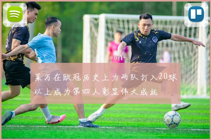 莱万在欧冠历史上为两队打入20球以上成为第四人彰显伟大成就