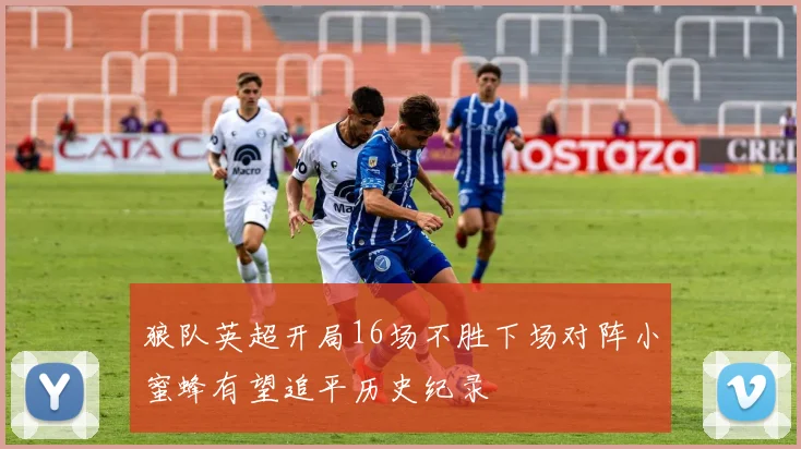 狼队英超开局16场不胜下场对阵小蜜蜂有望追平历史纪录