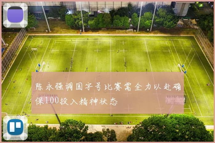 陈永强调国字号比赛需全力以赴确保100投入精神状态