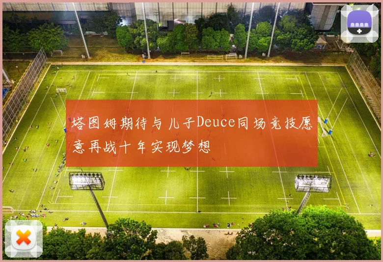 塔图姆期待与儿子Deuce同场竞技愿意再战十年实现梦想