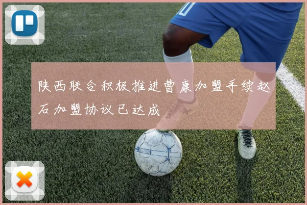 陕西联合积极推进曹康加盟手续赵石加盟协议已达成