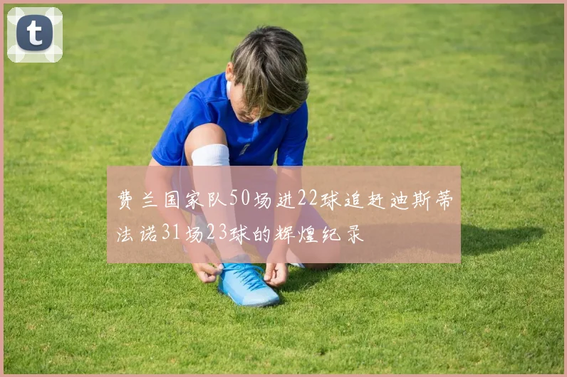 费兰国家队50场进22球追赶迪斯蒂法诺31场23球的辉煌纪录