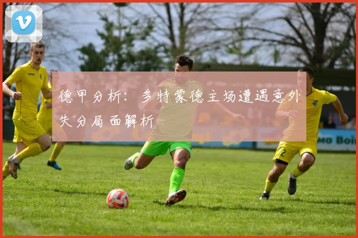 德甲分析：多特蒙德主场遭遇意外失分局面解析