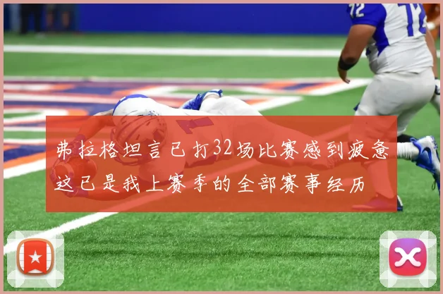 弗拉格坦言已打32场比赛感到疲惫这已是我上赛季的全部赛事经历