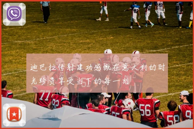 迪巴拉传射建功感慨在意大利的时光珍贵享受当下的每一刻