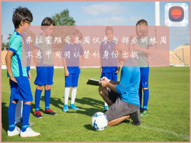 弗拉霍维奇本周仅参与部分训练周末意甲或将以替补身份出战