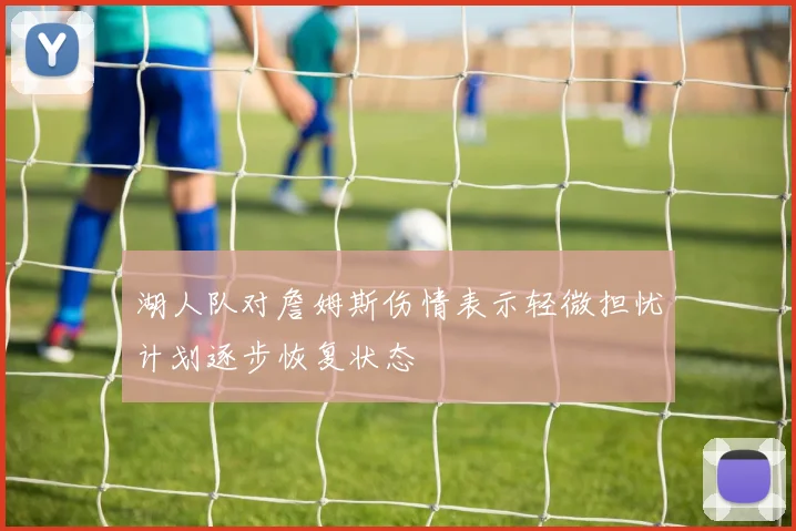 湖人队对詹姆斯伤情表示轻微担忧计划逐步恢复状态